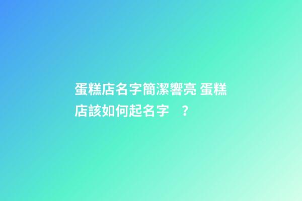 蛋糕店名字簡潔響亮 蛋糕店該如何起名字？